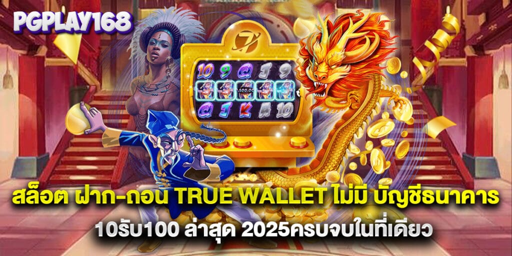 สล็อต ฝาก-ถอน true wallet ไม่มี บัญชีธนาคาร 10รับ100 ล่าสุด 2025ครบจบในที่เดียว
