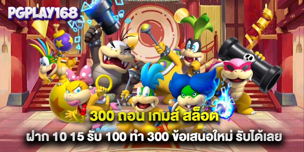 300 ถอน เกมส์ สล็อต ฝาก 10 15 รับ 100 ทํา 300 ข้อเสนอใหม่ รับได้เลย