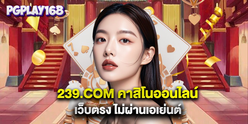 239.com คาสิโนออนไลน์ เว็บตรง ไม่ผ่านเอเย่นต์
