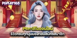 p6คาสิโนออนไลน์ รีวิวครบทุกมุมมองก่อนสมัครสมาชิก