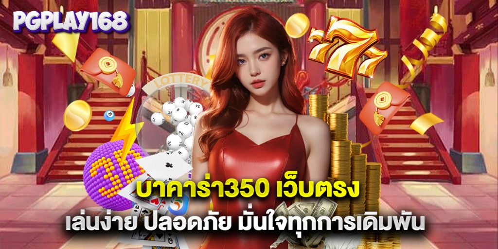 บาคาร่า350 เว็บตรง เล่นง่าย ปลอดภัย มั่นใจทุกการเดิมพัน