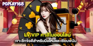 lv.vip คาสิโนออนไลน์ เจาะลึกข้อดีสำหรับมือใหม่และเซียนพนัน