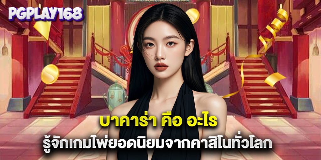 บาคาร่า คือ อะไร รู้จักเกมไพ่ยอดนิยมจากคาสิโนทั่วโลก