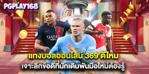แทงบอลออนไลน์ 369 ดีไหม เจาะลึกข้อดีที่นักเดิมพันมือใหม่ต้องรู้