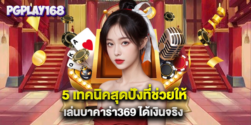 5 เทคนิคสุดปังที่ช่วยให้เล่นบาคาร่า369 ได้เงินจริง